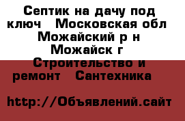 Септик на дачу под ключ - Московская обл., Можайский р-н, Можайск г. Строительство и ремонт » Сантехника   